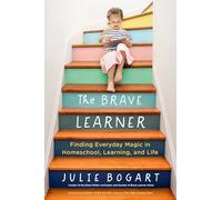 The Brave Learner: Finding Everyday Magic in Homeschool, Learning, and Life