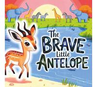 The Brave Little Antelope: A Courageous and Uplifting Tale About Standing Up for What’s Right and Helping Friends - for Kids Ages 4-8 to Build Confidence and Bravery