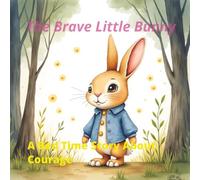 The Brave Little Bunny: A Bedtime Story About Courage And Kindness for Kids Ages 3-8: A Bedtime Story to Help Kids Overcome Fear of the Dark
