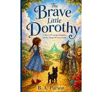 The Brave Little Dorothy: A Story of Courage, Kindness, and the Things We Carry Inside
