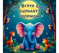 The Brave Little Elephant’s Goodnight: A Heartwarming Bedtime Story of Courage, Friendship, and Sweet Dreams