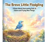 The Brave Little Fledgling: A Book About Overcoming Fear of Failure and Trying New Things