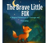 The Brave Little Fox: A Magical Adventure Storybook for Kids Ages 3-7: A Heartwarming Tale of Courage, Friendship, and Imagination for Children