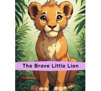The Brave Little Lion: A Courage Story for Kids: Bedtime Story About Confidence, Overcoming Fear & Jungle Adventure for Children Ages 3-9