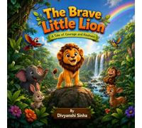 The Brave Little Lion: A Heartwarming Children's Picture Book About Courage, Kindness, Friendship, and Never Giving Up | Ages 3-8