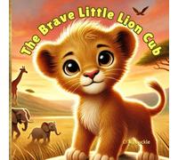 The Brave Little Lion Cub: A heartwarming story about courage, confidence, and finding your roar!
