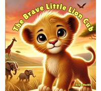 The Brave Little Lion Cub: A Heartwarming Story About Courage for Kids Ages 3-7