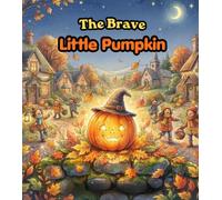 The Brave Little Pumpkin: A Heartwarming Halloween Picture Book About Courage, Kindness, Self-Confidence, Friendship, and Finding Your Special Purpose