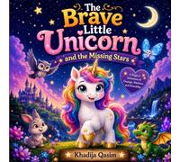 The Brave Little Unicorn and the Missing Stars: A Magical Bedtime Adventure About Courage, Kindness, Friendship, and Believing in Yourself