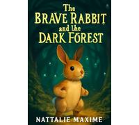 The Brave Rabbit and the Dark Forest: Learning Courage, Overcoming Fear, and Embracing the Unknown