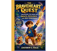 THE BRAVEHEART QUEST: Unlocking the Magic of Growth, Resilience, and Self-Discovery: A Journey of Mindset Mastery for Young Adventurers