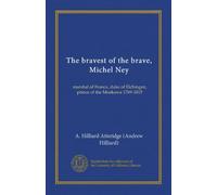 The bravest of the brave, Michel Ney (c. 2): marshal of France, duke of Elchingen, prince of the Moskowa 1769-1815