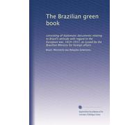 The Brazilian green book: consisting of diplomatic documents relating to Brazil's attitude with regard to the European war, 1914-1917, as issued by the Brazilian Ministry for foreign affairs