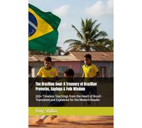 The Brazilian Soul: A Treasury of Brazilian Proverbs, Sayings & Folk Wisdom: 200+ Timeless Teachings from the Heart of Brazil - Translated and Explained for the Modern Reader