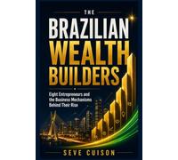 THE BRAZILIAN WEALTH BUILDERS: Eight Entrepreneurs and the Business Mechanisms Behind Their Rise