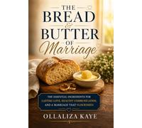 The Bread and Butter of Marriage: The Essential Ingredients for Lasting Love, Healthy Communication, and a Marriage That Flourishes
