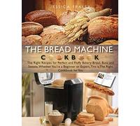 The Bread Machine Cookbook: The Right Recipes for Perfect and Fluffy Bakery Bread, Buns, and Sweets. Whether You're a Beginner or Expert, This is The Right Cookbook for You