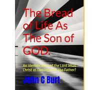 The Bread of Life As The Son of GOD.: An identification of the Lord Jesus Christ as coming from the Father?