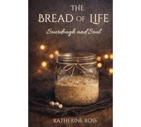 The Bread of Life: Sourdough and Soul: Parables for the Journey