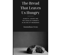 The Bread That Leaves Us Hungry: Scarcity, Desire and the Human Crisis in an Age of Abundance