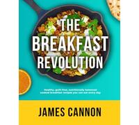 The Breakfast Revolution: Healthy, guilt-free, nutritionally balanced cooked breakfast recipes you can eat every day