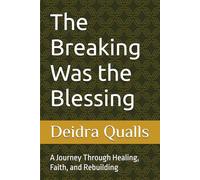 The Breaking Was the Blessing: A Journey Through Healing, Faith, and Rebuilding