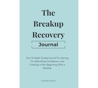 The Breakup Recovery Journal: Your 12-Week Guided Journey for Moving On, Rebuilding Confidence, and Creating a New Beginning After a Breakup