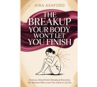 The Breakup Your Body Won't Let You Finish: Anxious Attachment Breakup Recovery for Women Who Love Too Hard to Let Go