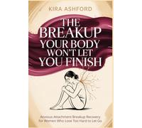 The Breakup Your Body Won't Let You Finish: Anxious Attachment Breakup Recovery for Women Who Love Too Hard to Let Go