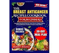 The Breast Anticancer Recipes Cookbook for Beginners: Nourishing Plant-Based Meals for Cancer Recovery, Immune Support, and Anti-Inflammatory Healing to Promote Lasting Wellness.