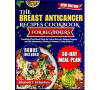 The Breast Anticancer Recipes Cookbook for Beginners: Nourishing Plant-Based Meals for Cancer Recovery, Immune Support, and Anti-Inflammatory Healing to Promote Lasting Wellness.