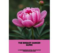 The Breast Cancer Guide: A Comprehensive Detail On Detection Prevention And Cure