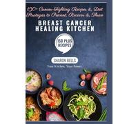 The Breast Cancer Healing Kitchen: 150+ Cancer-Fighting Recipes & Diet Strategies to Prevent, Recover & Thrive