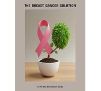 The Breast Cancer Solution: A 30-Day Nutritional Guide