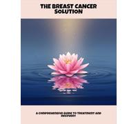 The Breast Cancer Solution: A Comprehensive Guide To Treatment And Recovery
