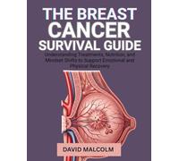 The Breast Cancer Survival Guide: Understanding Treatments, Nutrition, and Mindset Shifts to Support Emotional and Physical Recovery