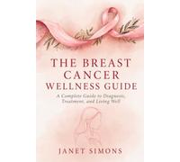 THE BREAST CANCER WELLNESS GUIDE: A Complete Guide to Diagnosis, Treatment and Living Well
