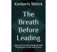The Breath Before Leading: Lead with Curiosity, Respond with Compassion, Guide with Clarity