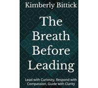 The Breath Before Leading: Lead with Curiosity, Respond with Compassion, Guide with Clarity