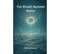 The Breath Beneath Matter (The Pattern of Time: Consciousness, Resonance, and the Shape of Being)