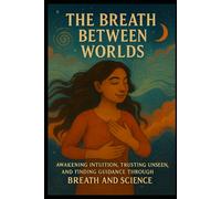 The Breath Between Worlds: Awakening Intuition, Trusting the Unseen, and Finding Guidance Through Breath and Science (The Reality of Resonance Series by Heidi Hunt)