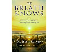 The Breath Knows: Recovering from PTSD and Reclaiming the Joy of Being Alive