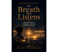 The Breath That Listens: A Mindfulness Manual for 911 Dispatchers to Find Peace Amid Voices of Suffering (Grounded in the Call)