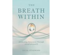 The Breath Within - Awakening Awareness Through Anapanasati: A Practical Guide to Mindful Breathing, Calm Living, and the Art of Inner Stillness (The Mindful Breath Trilogy)