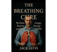 The Breathing Cure: Reclaim Your Lungs, Restore Your Energy, and Rise Above COPD