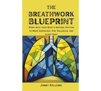 The Breathwork Blueprint: Work with Your Body's Natural Rhythm to Wake Energized, Stay Balanced, and Sleep Deep