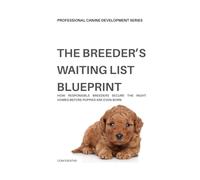 The Breeder’s Waiting List Blueprint: How Ethical Breeders Attract Serious Buyers, Secure Ideal Homes, and Eliminate Placement Stress Before Puppies Are Even Born
