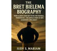 THE BRET BIELEMA BIOGRAPHY: From Illinois Farm Boy to Big Ten Football Powerhouse - The Untold Story of Grit, Leadership, and Legacy (The Lives of Football Coaching Legends)