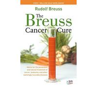 The Breuss Cancer Cure: Advice for the Prevention and Natural Treatment of Cancer, Leukemia and Other Seemingly Incurable Diseases by Rudolf Breuss ( 2007 )