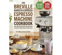The Breville Barista Express Espresso Machine Cookbook: 200 Artisan Coffee Recipes to Master Your Home Espresso Bar